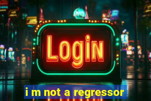 i m not a regressor